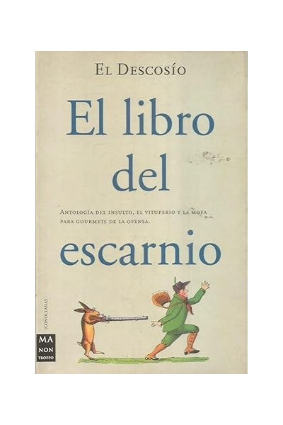 El Libro Del Escarnio. Antología Del Insulto, El Vituperio Y La Mofa Para Gourmets De La Ofensa